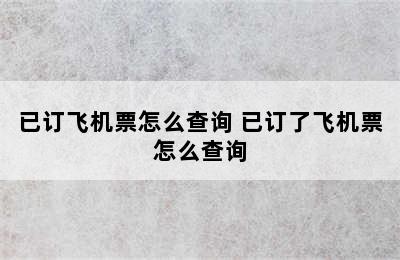 已订飞机票怎么查询 已订了飞机票怎么查询